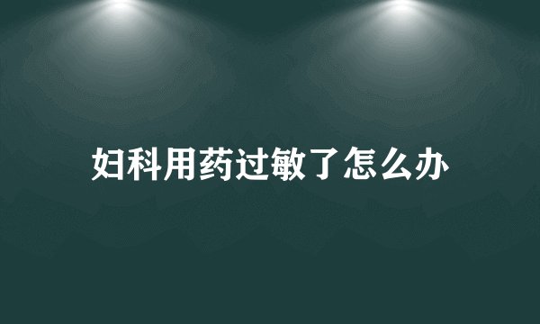 妇科用药过敏了怎么办