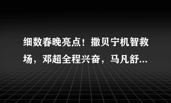 细数春晚亮点！撒贝宁机智救场，邓超全程兴奋，马凡舒颜值惊艳