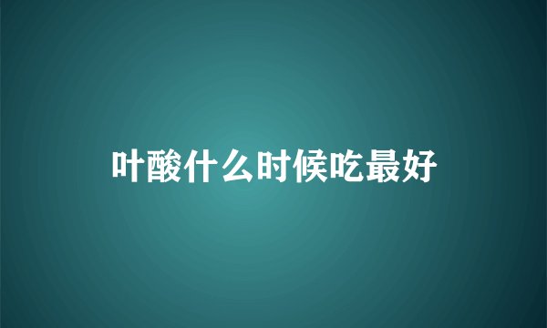 叶酸什么时候吃最好