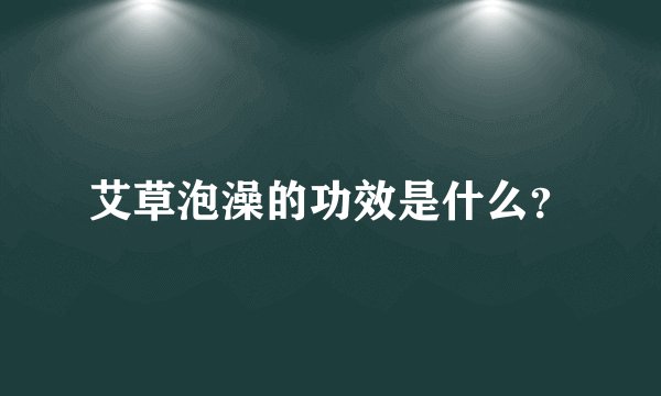 艾草泡澡的功效是什么？