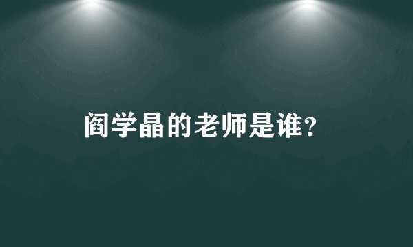 阎学晶的老师是谁？
