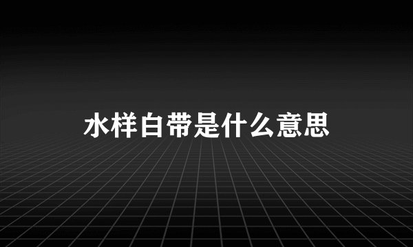 水样白带是什么意思