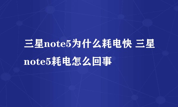三星note5为什么耗电快 三星note5耗电怎么回事