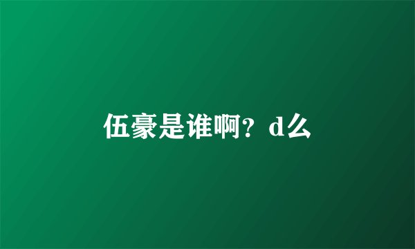 伍豪是谁啊？d么
