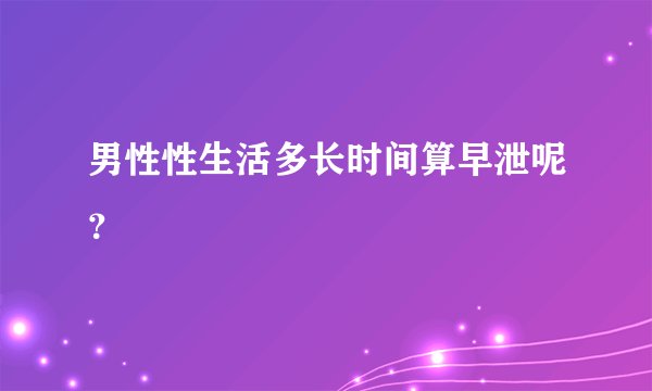 男性性生活多长时间算早泄呢？