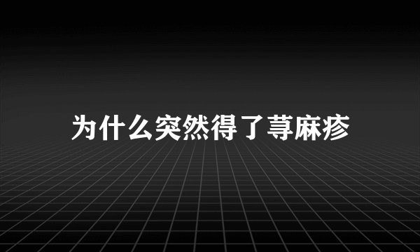 为什么突然得了荨麻疹