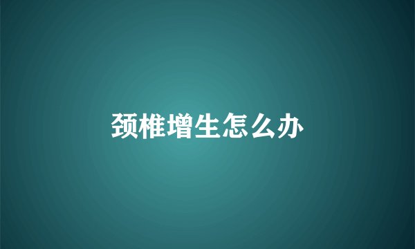 颈椎增生怎么办