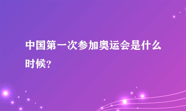 中国第一次参加奥运会是什么时候？