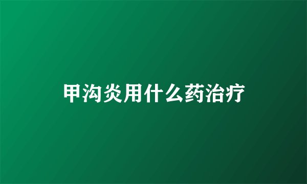 甲沟炎用什么药治疗
