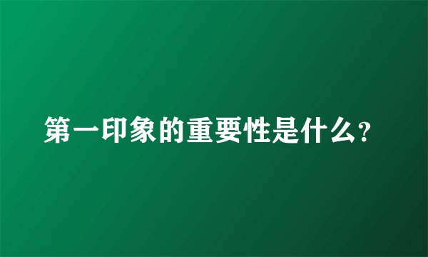 第一印象的重要性是什么?