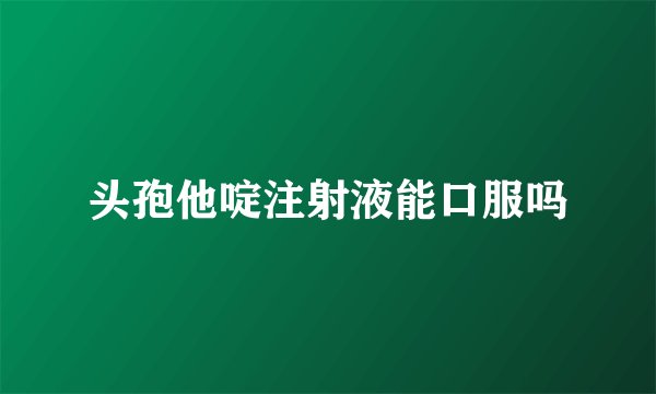 头孢他啶注射液能口服吗