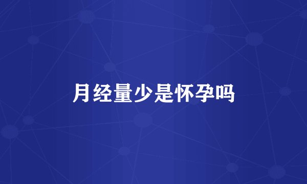 月经量少是怀孕吗