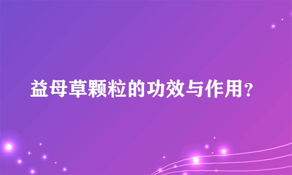 益母草颗粒的功效与作用？