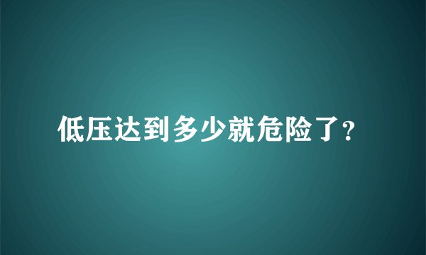 低压达到多少就危险了？
