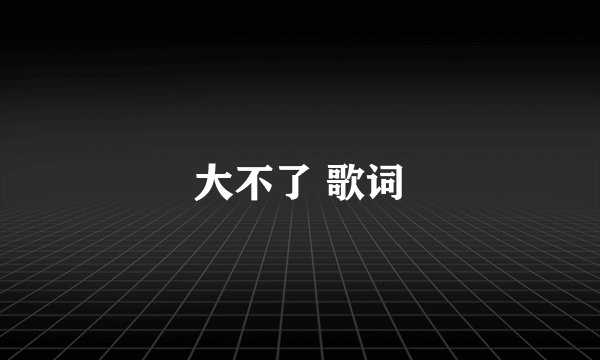 大不了 歌词