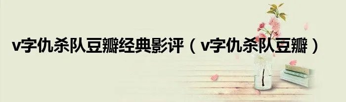v字仇杀队豆瓣经典影评（v字仇杀队豆瓣）