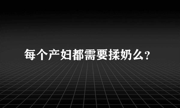 每个产妇都需要揉奶么？