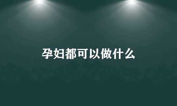 孕妇都可以做什么