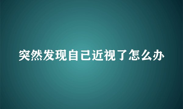 突然发现自己近视了怎么办