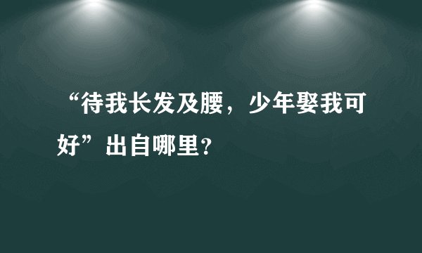 “待我长发及腰，少年娶我可好”出自哪里？