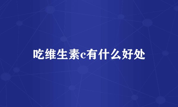 吃维生素c有什么好处