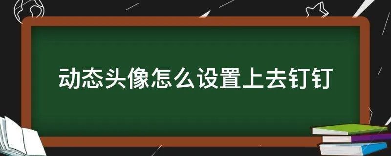 动态头像怎么设置上去钉钉