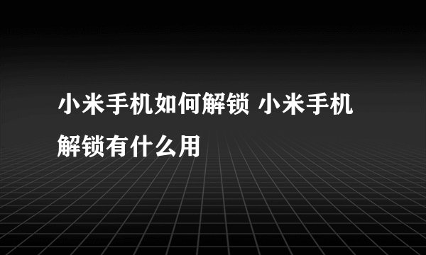 小米手机如何解锁 小米手机解锁有什么用