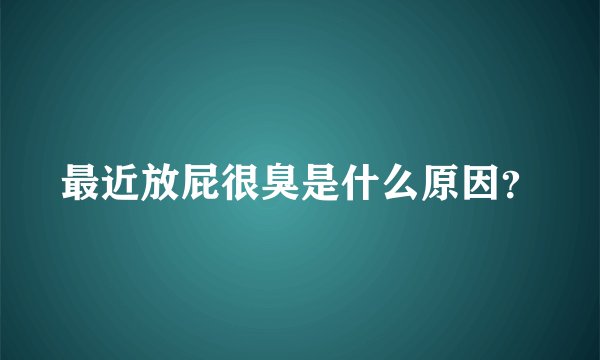 最近放屁很臭是什么原因？