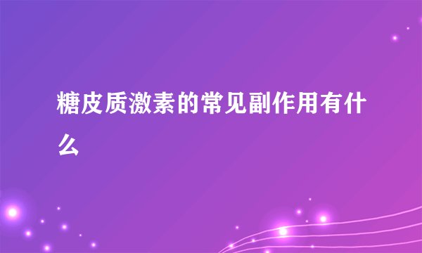 糖皮质激素的常见副作用有什么