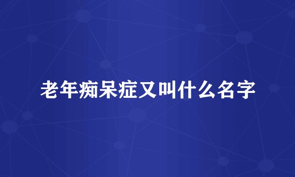 老年痴呆症又叫什么名字