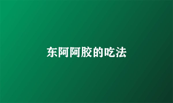 东阿阿胶的吃法