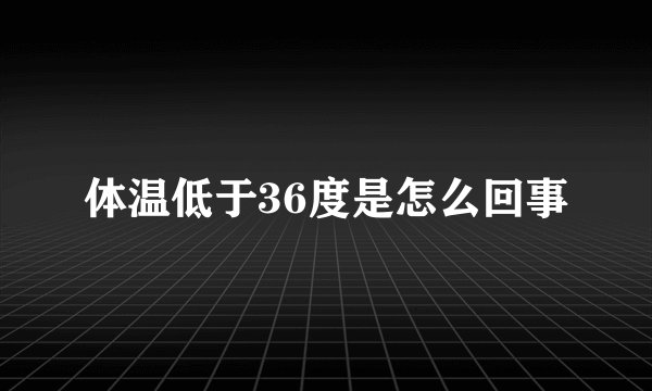 体温低于36度是怎么回事