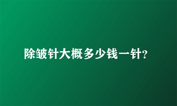 除皱针大概多少钱一针？