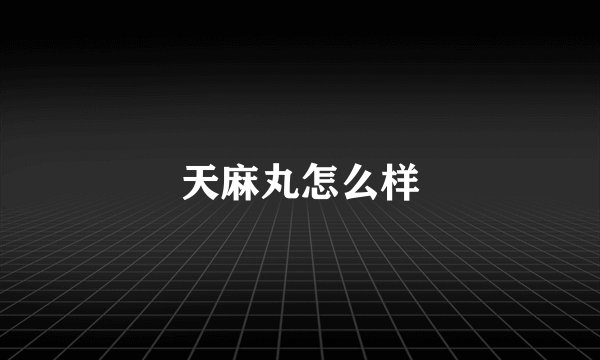 天麻丸怎么样