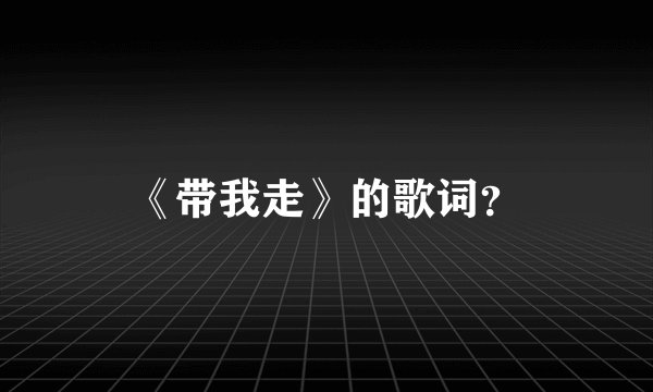《带我走》的歌词？