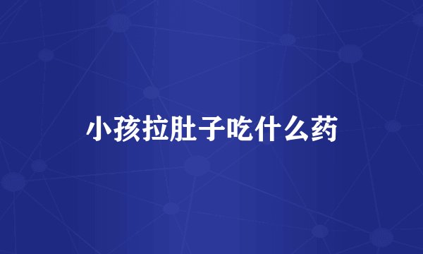 小孩拉肚子吃什么药