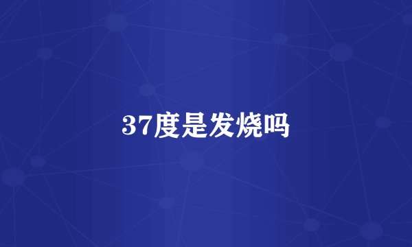 37度是发烧吗