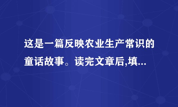 这是一篇反映农业生产常识的童话故事。读完文章后,填空:(1)杂草对小稻秧的危害表现在:                                                ;-(2)喷洒除草剂能____________________________________________。(4分)