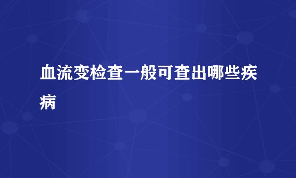 血流变检查一般可查出哪些疾病