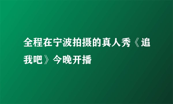 全程在宁波拍摄的真人秀《追我吧》今晚开播