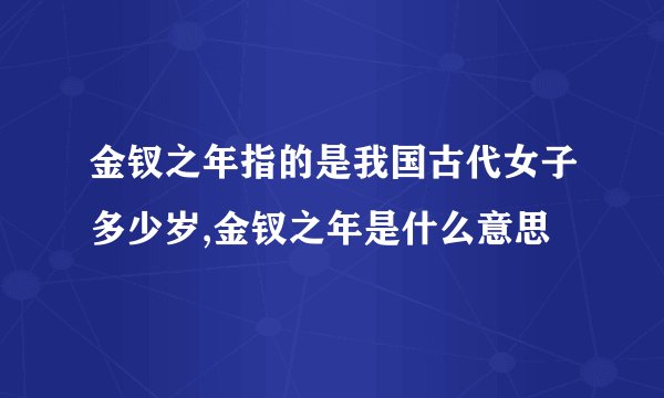金钗之年指的是我国古代女子多少岁,金钗之年是什么意思