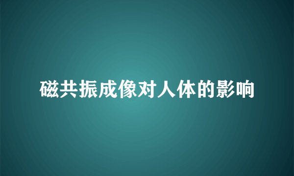 磁共振成像对人体的影响