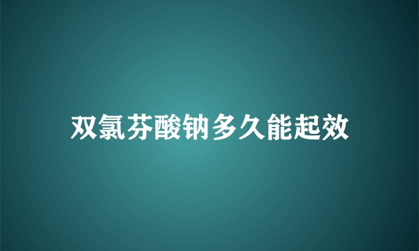 双氯芬酸钠多久能起效