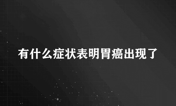 有什么症状表明胃癌出现了