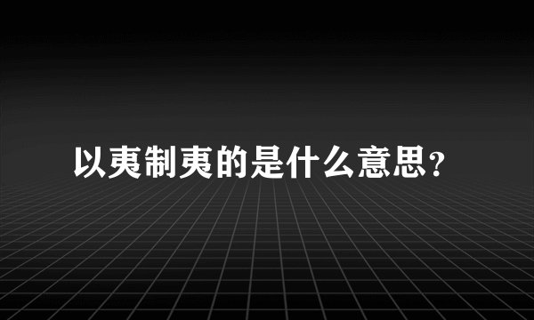以夷制夷的是什么意思？