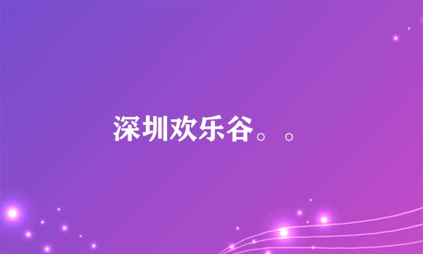 深圳欢乐谷。。