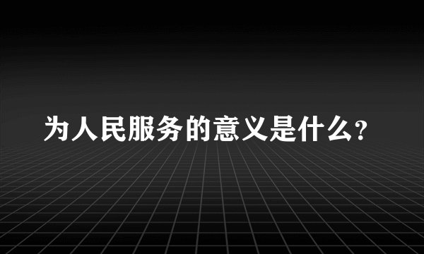 为人民服务的意义是什么？