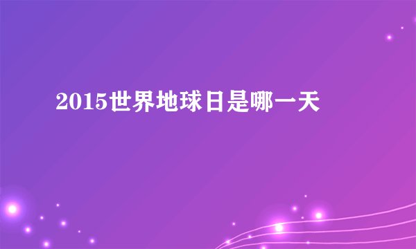 2015世界地球日是哪一天