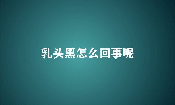 乳头黑怎么回事呢