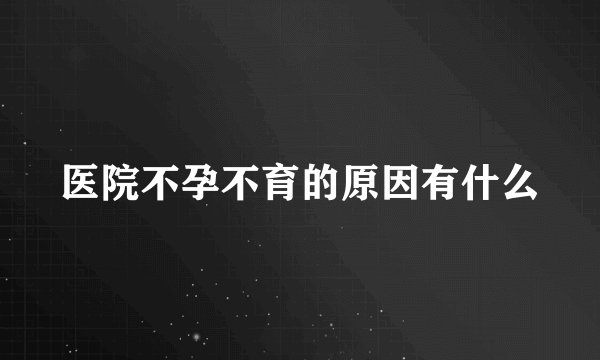 医院不孕不育的原因有什么